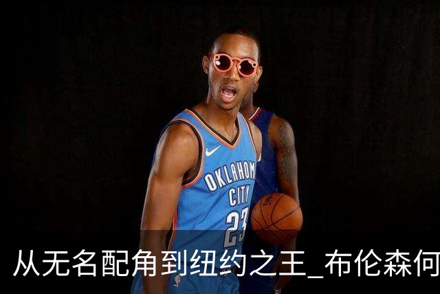 从无名配角到纽约之王 布伦森何以写就冠军传奇？